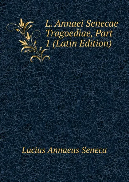 Обложка книги L. Annaei Senecae Tragoediae, Part 1 (Latin Edition), Seneca the Younger