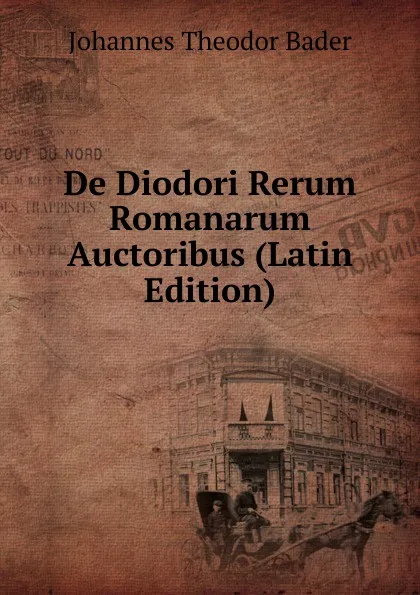 Обложка книги De Diodori Rerum Romanarum Auctoribus (Latin Edition), Johannes Theodor Bader