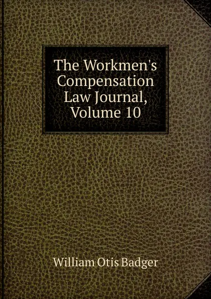 Обложка книги The Workmen.s Compensation Law Journal, Volume 10, William Otis Badger