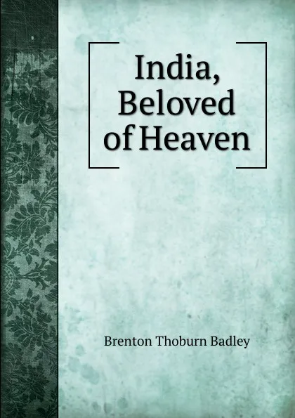 Обложка книги India, Beloved of Heaven, Brenton Thoburn Badley