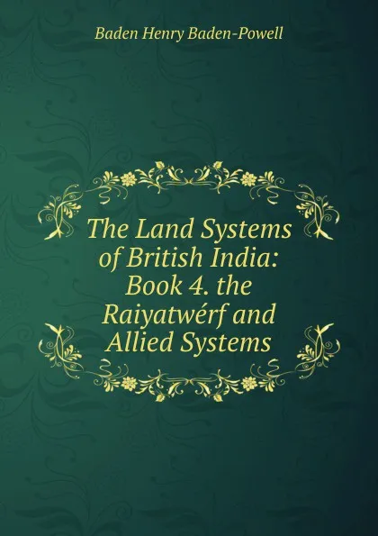 Обложка книги The Land Systems of British India: Book 4. the Raiyatwerf and Allied Systems, Baden Henry Baden-Powell