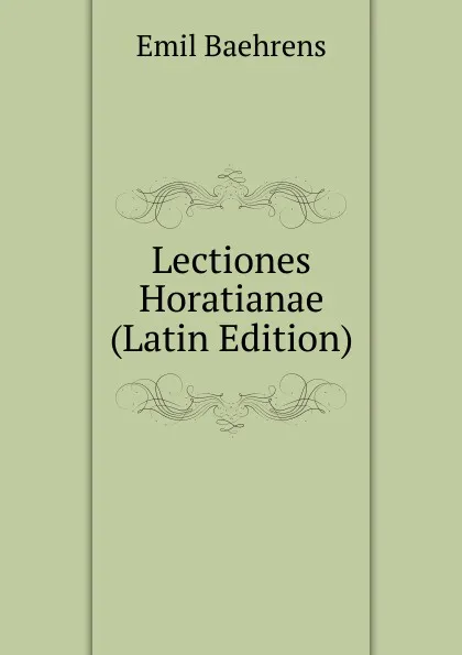 Обложка книги Lectiones Horatianae (Latin Edition), Emil Baehrens