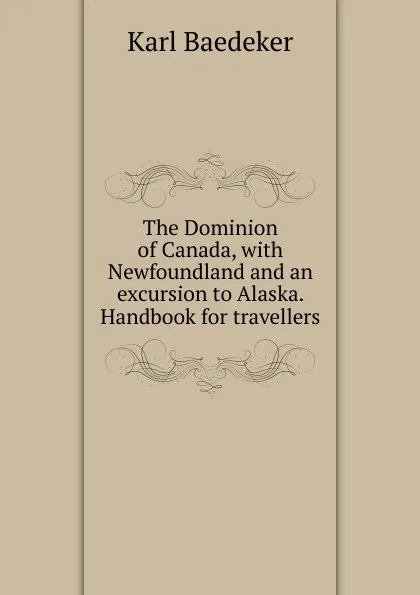 Обложка книги The Dominion of Canada, with Newfoundland and an excursion to Alaska. Handbook for travellers, K. Baedeker