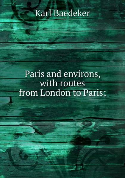 Обложка книги Paris and environs, with routes from London to Paris;, K. Baedeker