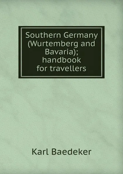 Обложка книги Southern Germany (Wurtemberg and Bavaria); handbook for travellers, K. Baedeker