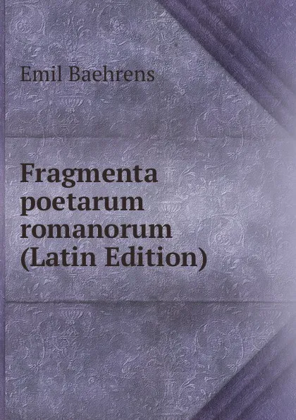 Обложка книги Fragmenta poetarum romanorum (Latin Edition), Emil Baehrens