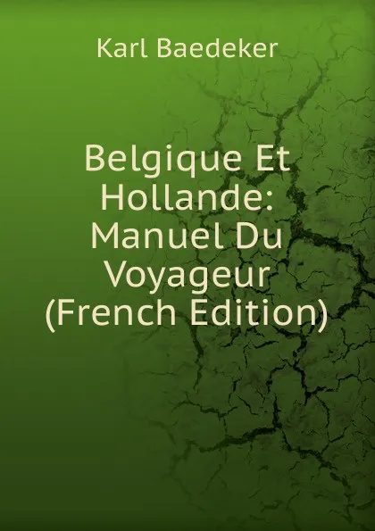 Обложка книги Belgique Et Hollande: Manuel Du Voyageur (French Edition), K. Baedeker