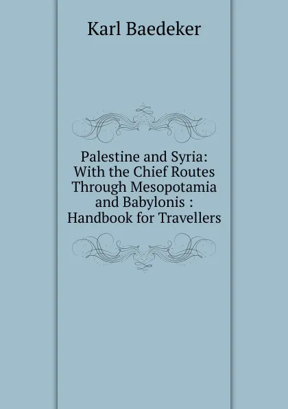 Обложка книги Palestine and Syria: With the Chief Routes Through Mesopotamia and Babylonis : Handbook for Travellers, K. Baedeker