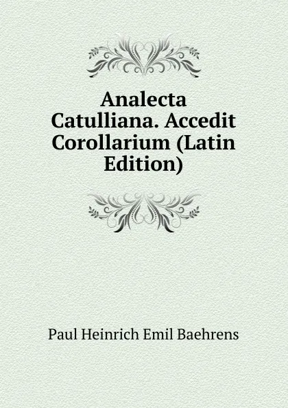 Обложка книги Analecta Catulliana. Accedit Corollarium (Latin Edition), Paul Heinrich Emil Baehrens