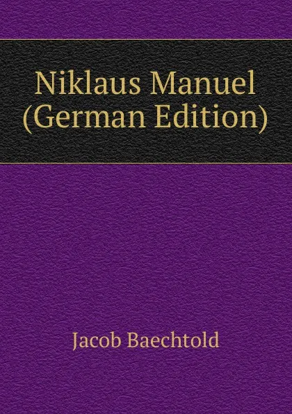 Обложка книги Niklaus Manuel (German Edition), Jacob Baechtold