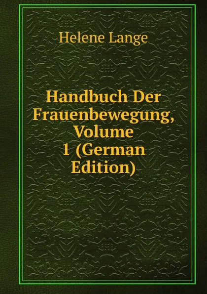 Обложка книги Handbuch Der Frauenbewegung, Volume 1 (German Edition), Helene Lange