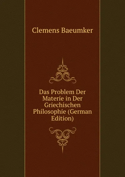 Обложка книги Das Problem Der Materie in Der Griechischen Philosophie (German Edition), Clemens Baeumker