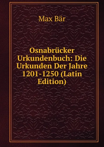 Обложка книги Osnabrucker Urkundenbuch: Die Urkunden Der Jahre 1201-1250 (Latin Edition), Max Bär