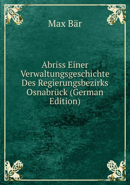 Обложка книги Abriss Einer Verwaltungsgeschichte Des Regierungsbezirks Osnabruck (German Edition), Max Bär