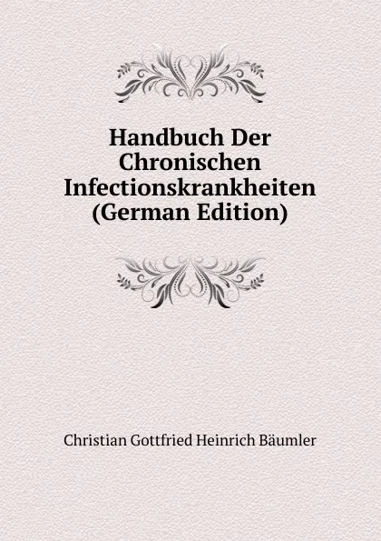 Обложка книги Handbuch Der Chronischen Infectionskrankheiten (German Edition), Christian Gottfried Heinrich Bäumler