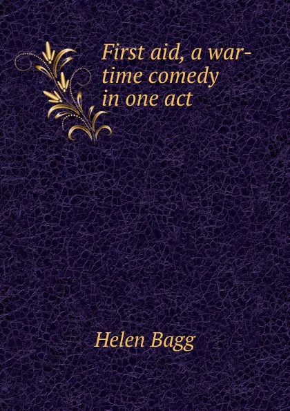 Обложка книги First aid, a war-time comedy in one act, Helen Bagg