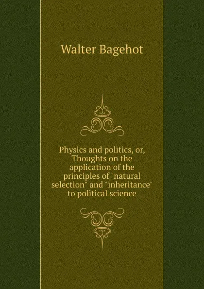Обложка книги Physics and politics, or, Thoughts on the application of the principles of 