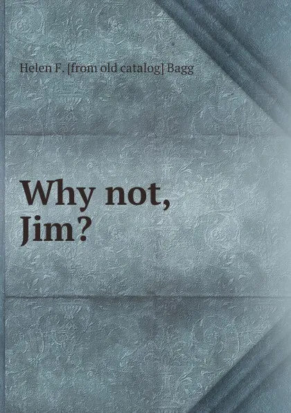 Обложка книги Why not, Jim., Helen F. [from old catalog] Bagg