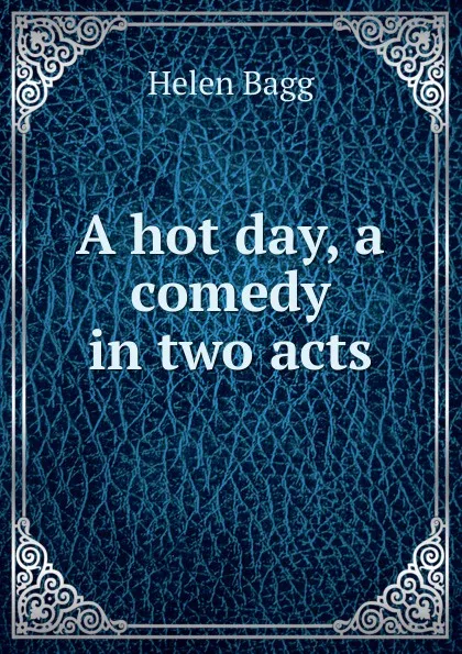 Обложка книги A hot day, a comedy in two acts, Helen Bagg