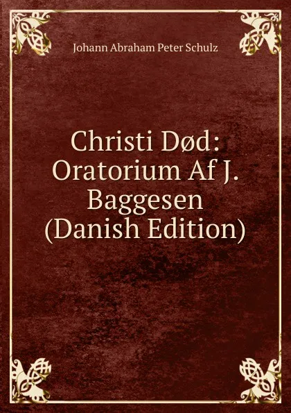 Обложка книги Christi D.d: Oratorium Af J. Baggesen (Danish Edition), Johann Abraham Peter Schulz