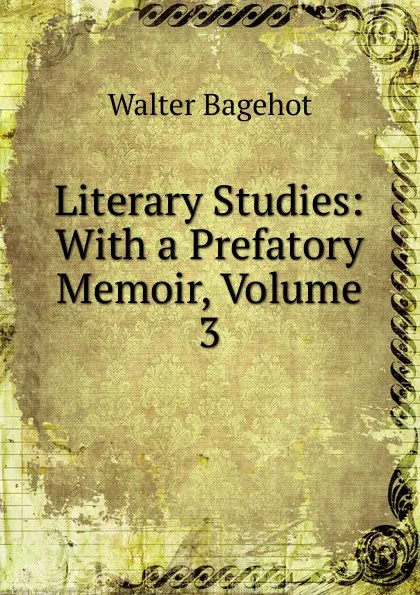 Обложка книги Literary Studies: With a Prefatory Memoir, Volume 3, Walter Bagehot