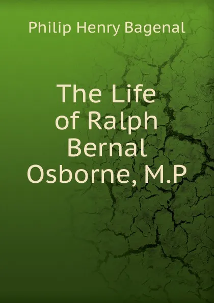 Обложка книги The Life of Ralph Bernal Osborne, M.P., Philip Henry Bagenal