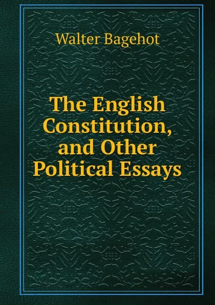 Обложка книги The English Constitution, and Other Political Essays, Walter Bagehot