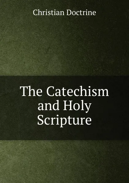 Обложка книги The Catechism and Holy Scripture, Christian Doctrine