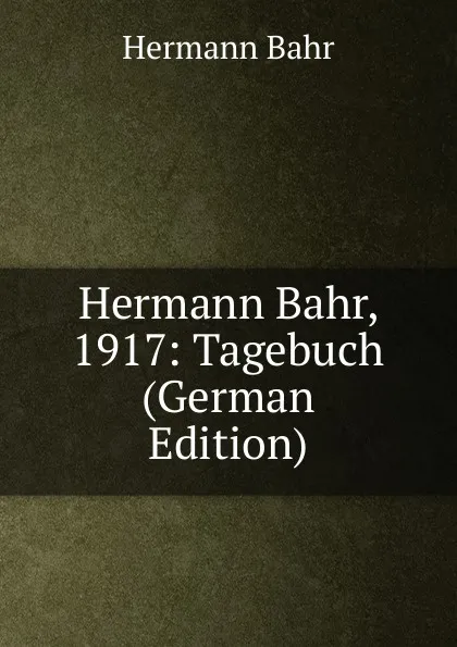 Обложка книги Hermann Bahr, 1917: Tagebuch (German Edition), Hermann Bahr