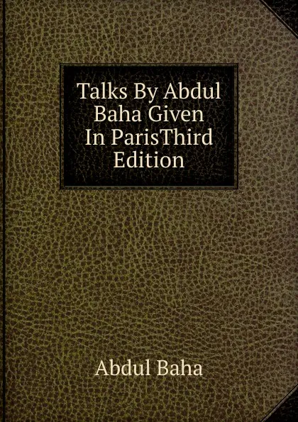 Обложка книги Talks By Abdul Baha Given In ParisThird Edition., Abdul Baha