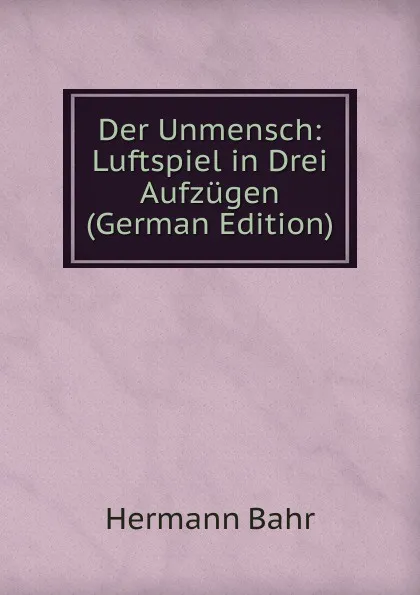 Обложка книги Der Unmensch: Luftspiel in Drei Aufzugen (German Edition), Hermann Bahr