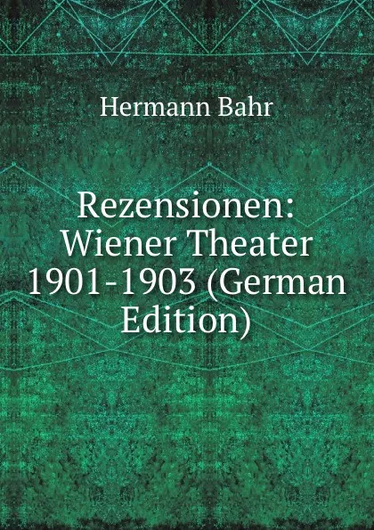 Обложка книги Rezensionen: Wiener Theater 1901-1903 (German Edition), Hermann Bahr