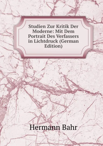 Обложка книги Studien Zur Kritik Der Moderne: Mit Dem Portrait Des Verfassers in Lichtdruck (German Edition), Hermann Bahr