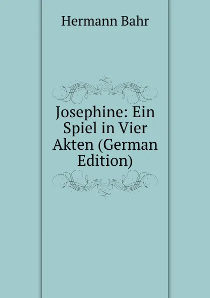 Обложка книги Josephine: Ein Spiel in Vier Akten (German Edition), Hermann Bahr