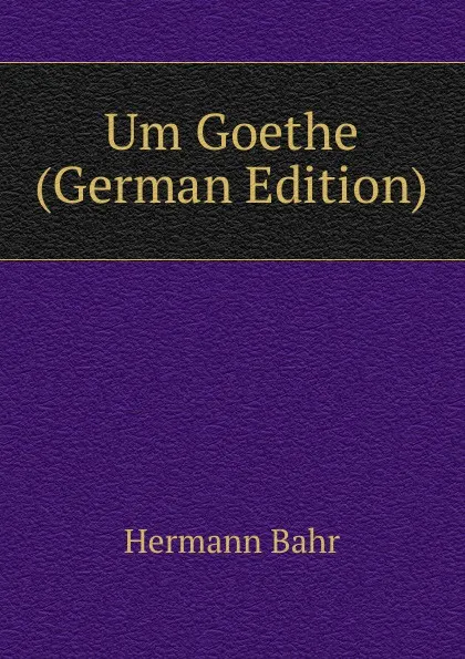 Обложка книги Um Goethe (German Edition), Hermann Bahr