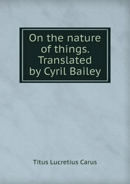 Обложка книги On the nature of things. Translated by Cyril Bailey, Titus Lucretius Carus