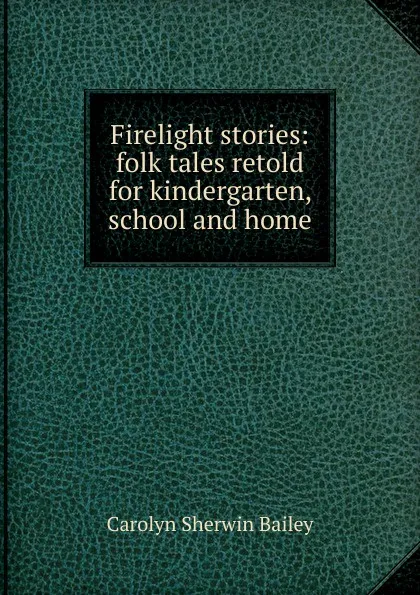 Обложка книги Firelight stories: folk tales retold for kindergarten, school and home, Carolyn Sherwin Bailey