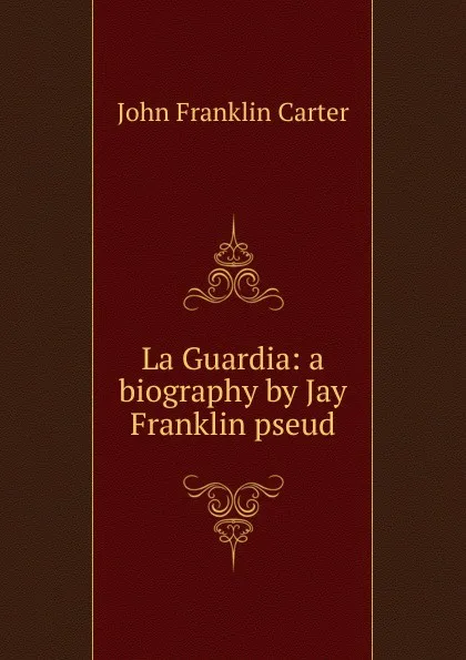 Обложка книги La Guardia: a biography by Jay Franklin pseud., John Franklin Carter