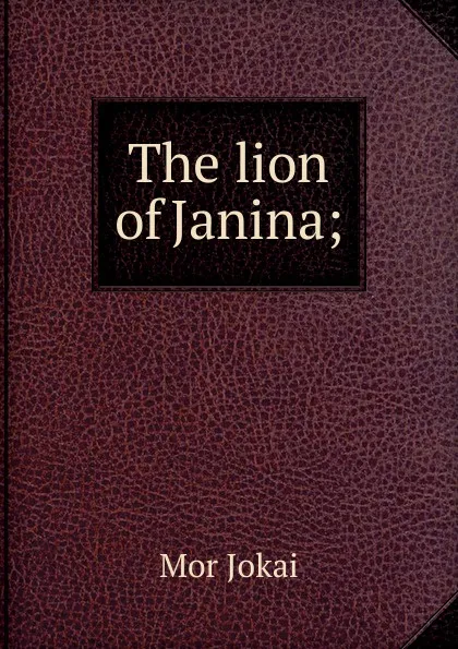 Обложка книги The lion of Janina;, Maurus Jókai