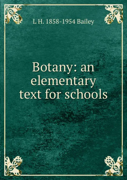 Обложка книги Botany: an elementary text for schools, L H. 1858-1954 Bailey