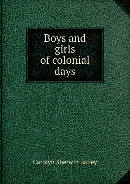 Обложка книги Boys and girls of colonial days, Carolyn Sherwin Bailey