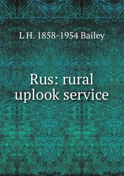 Обложка книги Rus: rural uplook service, L H. 1858-1954 Bailey