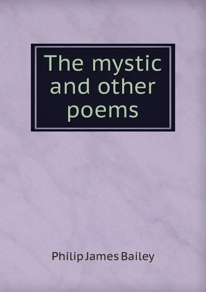 Обложка книги The mystic and other poems, Philip James Bailey