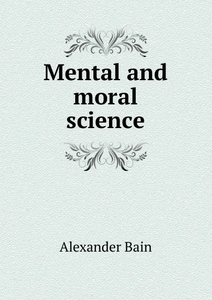 Обложка книги Mental and moral science, Bain Alexander