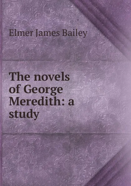 Обложка книги The novels of George Meredith: a study, Elmer James Bailey