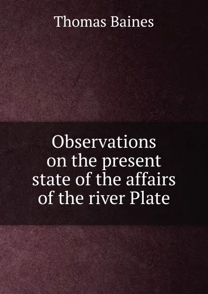 Обложка книги Observations on the present state of the affairs of the river Plate, Thomas Baines