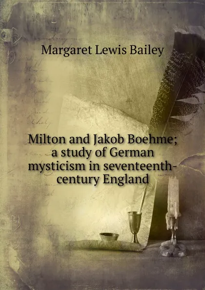 Обложка книги Milton and Jakob Boehme; a study of German mysticism in seventeenth-century England, Margaret Lewis Bailey