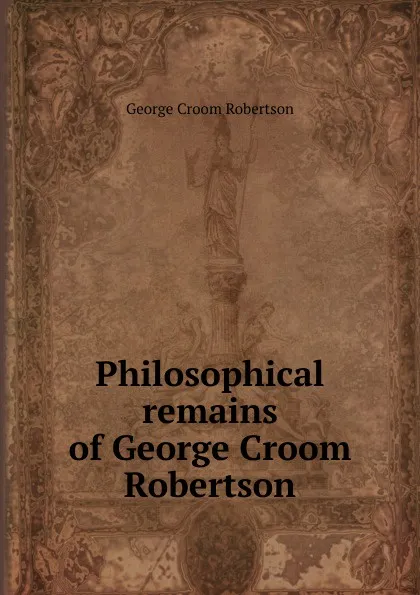 Обложка книги Philosophical remains of George Croom Robertson, George Croom Robertson