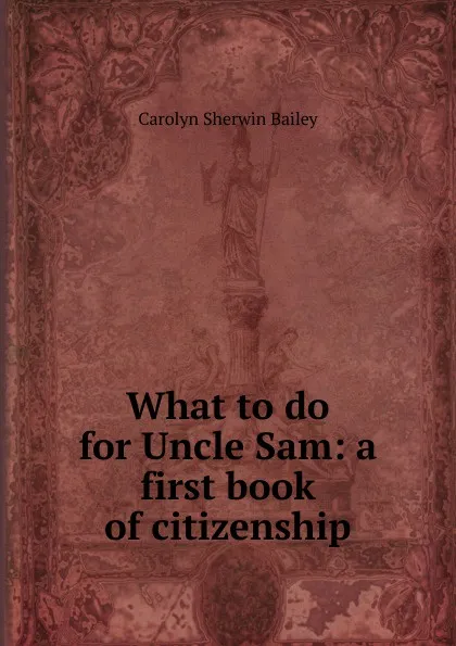 Обложка книги What to do for Uncle Sam: a first book of citizenship, Carolyn Sherwin Bailey