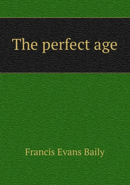 Обложка книги The perfect age, Francis Evans Baily